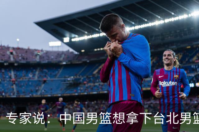 专家说：中国男篮想拿下台北男篮要做到4点，少一点都容易翻车