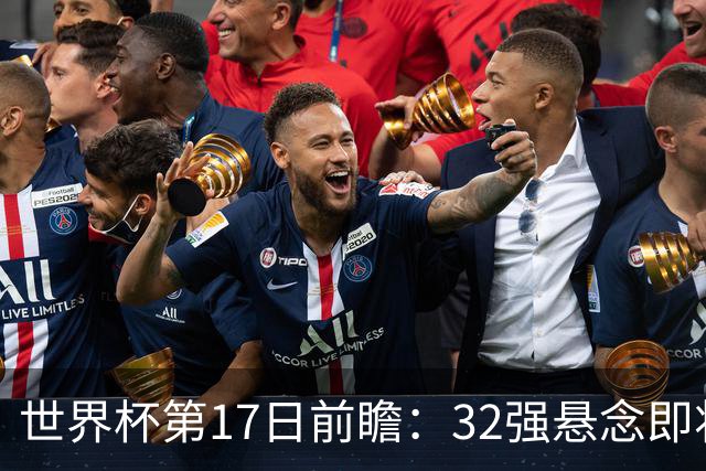 世界杯第17日前瞻：32强悬念即将全部揭晓 39岁超巨争创神迹