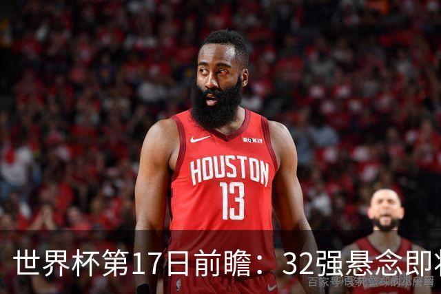 世界杯第17日前瞻：32强悬念即将全部揭晓 39岁超巨争创神迹