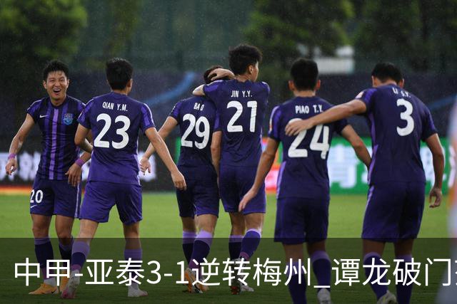 中甲-亚泰3-1逆转梅州 谭龙破门范厚泰造余炜廉乌龙 梅州仍旧垫底