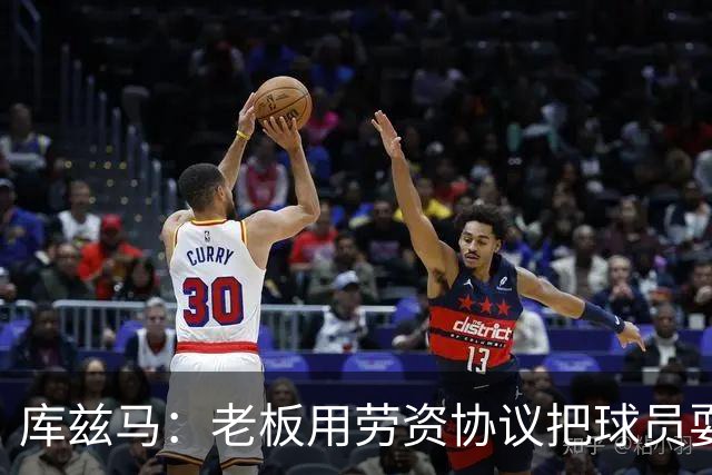 库兹马：老板用劳资协议把球员耍得团团转 还包装成为了联盟均衡