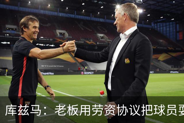 库兹马：老板用劳资协议把球员耍得团团转 还包装成为了联盟均衡