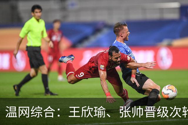 温网综合：王欣瑜、张帅晋级次轮 郑钦文、吴易昺“一轮游”