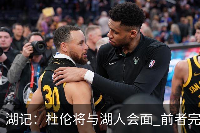 湖记：杜伦将与湖人会面 前者完美契合东契奇“A级中锋”的要求