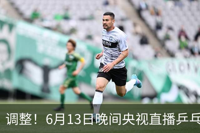 调整！6月13日晚间央视直播乒乓球有变，陈熠冲决赛，首金诞生！