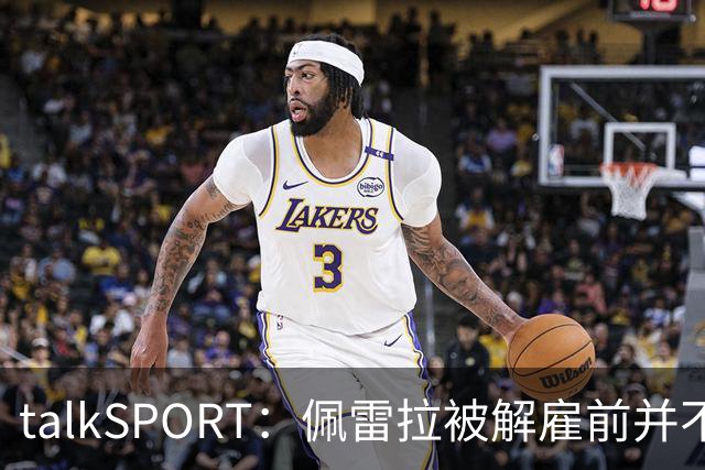 talkSPORT：佩雷拉被解雇前并不知情 利雅得新月有意且薪资丰厚